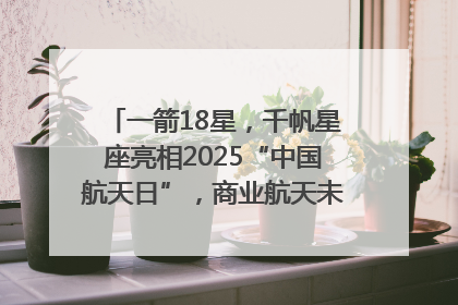 一箭18星，千帆星座亮相2025“中国航天日”，商业航天未来如何改变人类生活？｜海上生明月