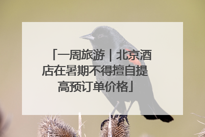 一周旅游｜北京酒店在暑期不得擅自提高预订单价格