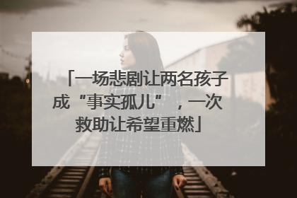 一场悲剧让两名孩子成“事实孤儿”，一次救助让希望重燃