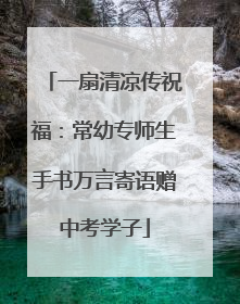 一扇清凉传祝福：常幼专师生手书万言寄语赠中考学子