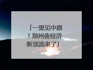 一里见中原！郑州夜经济新顶流来了