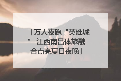 万人夜跑“英雄城” 江西南昌体旅融合点亮夏日夜晚