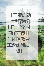 三亚启动“世界海洋日”“全国海洋宣传日”社区教育主题系列活动