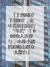 上到88岁下到8岁，老中青居民同台“斗艺”！600余人次参与，小戏小剧搭起崂山群众大舞台