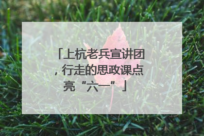 上杭老兵宣讲团，行走的思政课点亮“六一”
