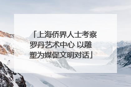 上海侨界人士考察罗丹艺术中心 以雕塑为媒促文明对话