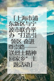 上海市浦东新区与宁波市联合举办“打造引领区 奋进尊崇路——送烈士精神回家乡”主题活动