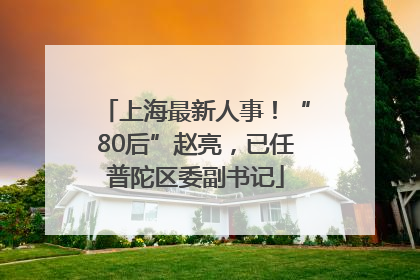 上海最新人事！“80后”赵亮，已任普陀区委副书记