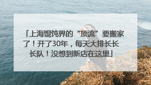 上海馄饨界的“顶流”要搬家了！开了30年，每天大排长长长队！没想到新店在这里