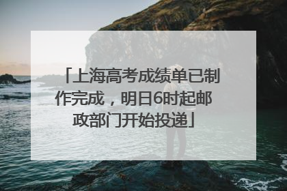 上海高考成绩单已制作完成，明日6时起邮政部门开始投递