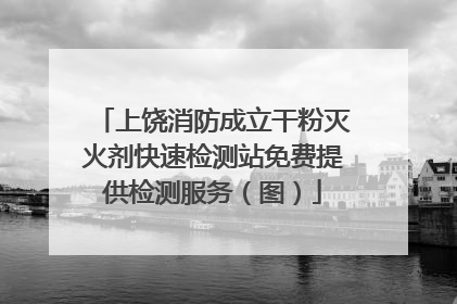 上饶消防成立干粉灭火剂快速检测站免费提供检测服务（图）