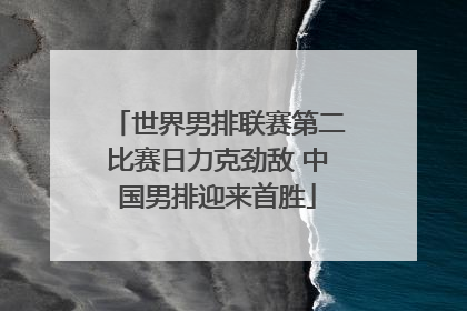 世界男排联赛第二比赛日力克劲敌 中国男排迎来首胜