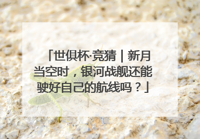 世俱杯·竞猜｜新月当空时，银河战舰还能驶好自己的航线吗？