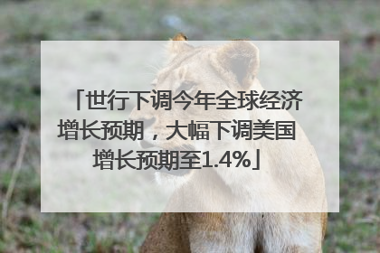 世行下调今年全球经济增长预期，大幅下调美国增长预期至1.4%