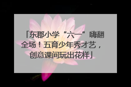 东郡小学“六一”嗨翻全场！五育少年秀才艺，创意课间玩出花样