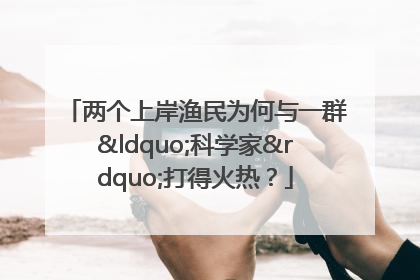 两个上岸渔民为何与一群“科学家”打得火热？