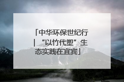 中华环保世纪行｜“以竹代塑”生态实践在宜宾
