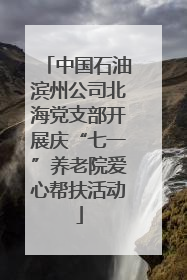中国石油滨州公司北海党支部开展庆“七一”养老院爱心帮扶活动