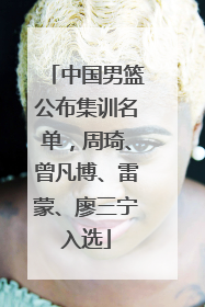 中国男篮公布集训名单，周琦、曾凡博、雷蒙、廖三宁入选