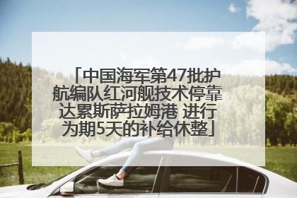 中国海军第47批护航编队红河舰技术停靠达累斯萨拉姆港 进行为期5天的补给休整