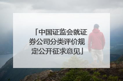 中国证监会就证券公司分类评价规定公开征求意见