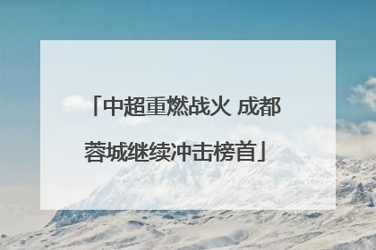中超重燃战火 成都蓉城继续冲击榜首