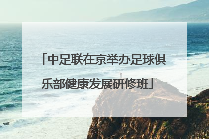 中足联在京举办足球俱乐部健康发展研修班