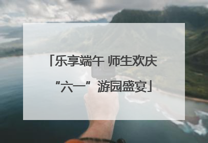 乐享端午 师生欢庆“六一”游园盛宴