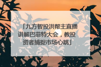 九方智投洪帮主直播讲解巴菲特大会，教投资者捕捉市场心跳