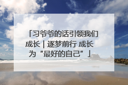 习爷爷的话引领我们成长｜逐梦前行 成长为“最好的自己”