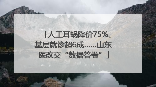 人工耳蜗降价75%、基层就诊超6成……山东医改交“数据答卷”