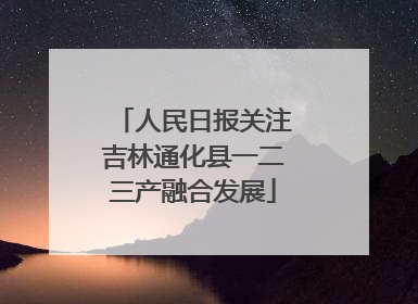 人民日报关注吉林通化县一二三产融合发展