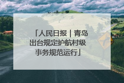 人民日报｜青岛出台规定护航村级事务规范运行