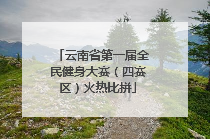 云南省第一届全民健身大赛（四赛区）火热比拼