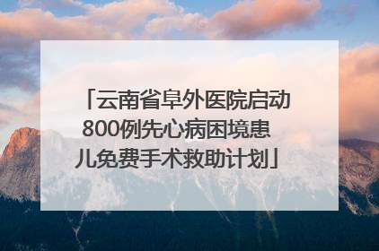 云南省阜外医院启动800例先心病困境患儿免费手术救助计划