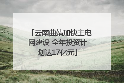 云南曲靖加快主电网建设 全年投资计划达17亿元
