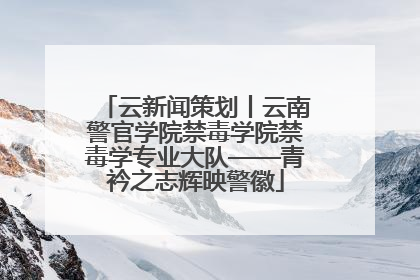 云新闻策划丨云南警官学院禁毒学院禁毒学专业大队——青衿之志辉映警徽