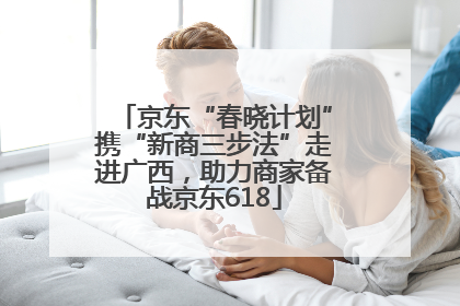 京东“春晓计划”携“新商三步法”走进广西，助力商家备战京东618