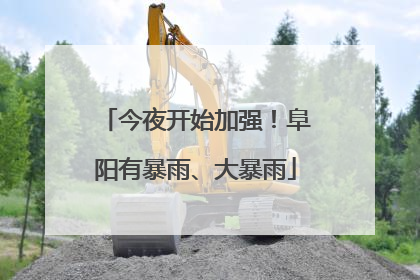 今夜开始加强！阜阳有暴雨、大暴雨