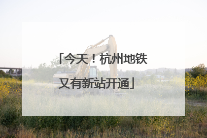 今天！杭州地铁又有新站开通