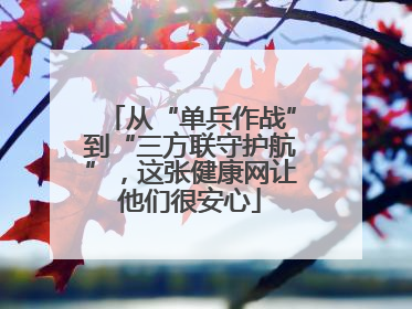 从“单兵作战”到“三方联守护航”，这张健康网让他们很安心