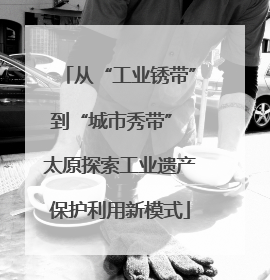 从“工业锈带”到“城市秀带” 太原探索工业遗产保护利用新模式