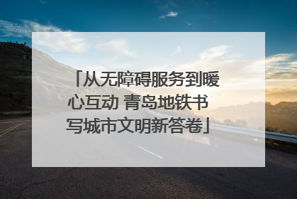从无障碍服务到暖心互动 青岛地铁书写城市文明新答卷
