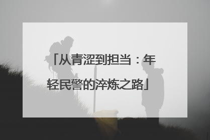 从青涩到担当：年轻民警的淬炼之路