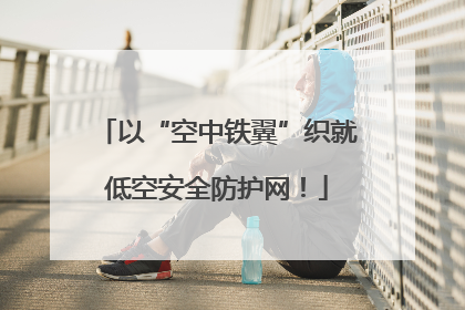 以“空中铁翼”织就低空安全防护网！