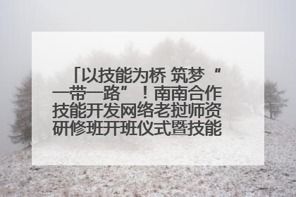 以技能为桥 筑梦“一带一路”！南南合作技能开发网络老挝师资研修班开班仪式暨技能梦工坊签约仪式举行