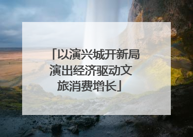以演兴城开新局 演出经济驱动文旅消费增长