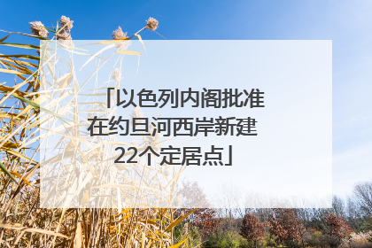 以色列内阁批准在约旦河西岸新建22个定居点