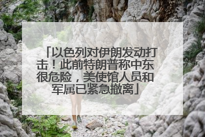 以色列对伊朗发动打击！此前特朗普称中东很危险，美使馆人员和军属已紧急撤离