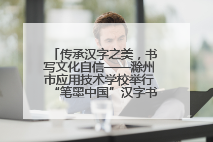 传承汉字之美，书写文化自信——滁州市应用技术学校举行“笔墨中国”汉字书写比赛表彰大会